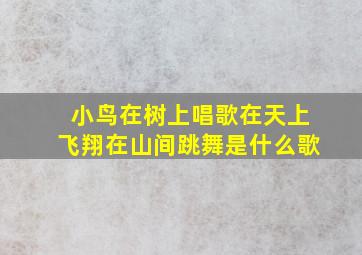 小鸟在树上唱歌在天上飞翔在山间跳舞是什么歌