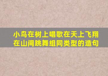 小鸟在树上唱歌在天上飞翔在山间跳舞组同类型的造句