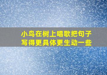 小鸟在树上唱歌把句子写得更具体更生动一些