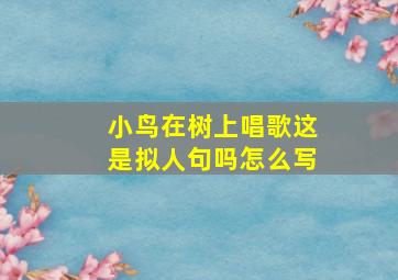 小鸟在树上唱歌这是拟人句吗怎么写