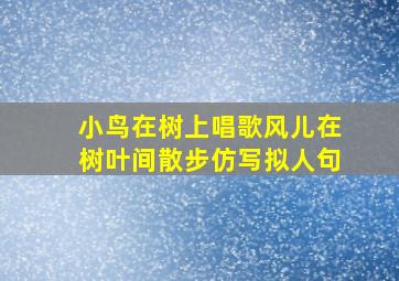 小鸟在树上唱歌风儿在树叶间散步仿写拟人句