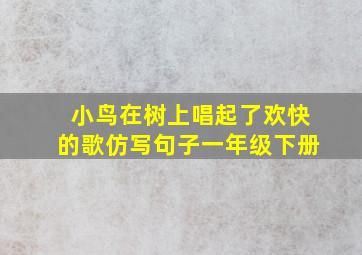 小鸟在树上唱起了欢快的歌仿写句子一年级下册