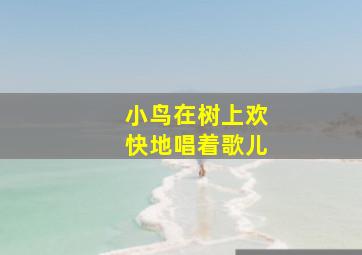 小鸟在树上欢快地唱着歌儿