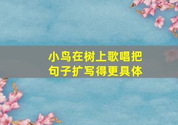 小鸟在树上歌唱把句子扩写得更具体