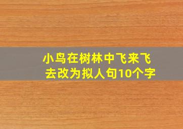 小鸟在树林中飞来飞去改为拟人句10个字