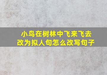 小鸟在树林中飞来飞去改为拟人句怎么改写句子