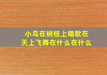 小鸟在树枝上唱歌在天上飞舞在什么在什么