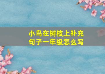 小鸟在树枝上补充句子一年级怎么写