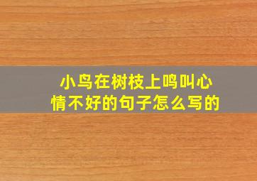 小鸟在树枝上鸣叫心情不好的句子怎么写的