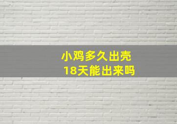 小鸡多久出壳18天能出来吗