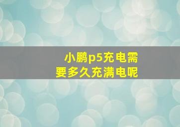 小鹏p5充电需要多久充满电呢