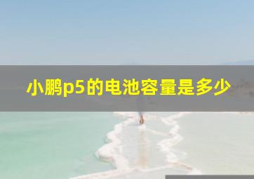 小鹏p5的电池容量是多少