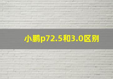 小鹏p72.5和3.0区别