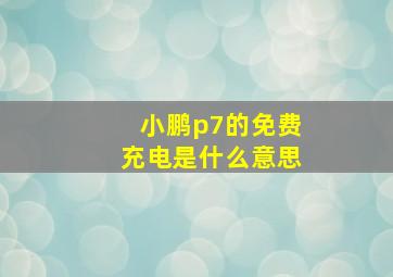 小鹏p7的免费充电是什么意思