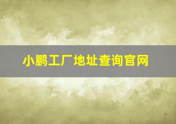 小鹏工厂地址查询官网