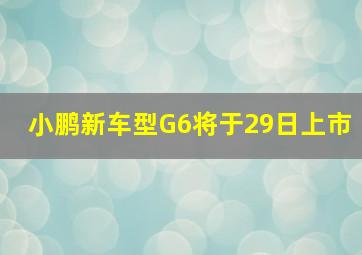 小鹏新车型G6将于29日上市