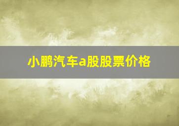 小鹏汽车a股股票价格