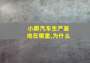 小鹏汽车生产基地在哪里,为什么