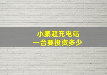 小鹏超充电站一台要投资多少