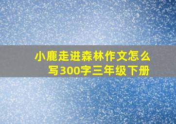 小鹿走进森林作文怎么写300字三年级下册