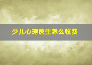 少儿心理医生怎么收费