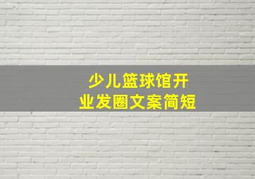 少儿篮球馆开业发圈文案简短