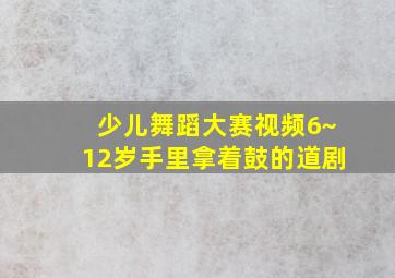 少儿舞蹈大赛视频6~12岁手里拿着鼓的道剧