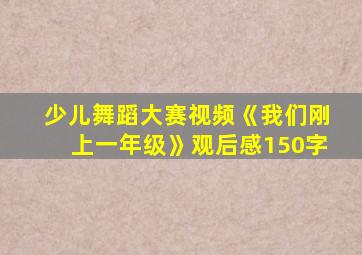 少儿舞蹈大赛视频《我们刚上一年级》观后感150字