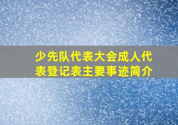 少先队代表大会成人代表登记表主要事迹简介