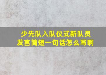 少先队入队仪式新队员发言简短一句话怎么写啊