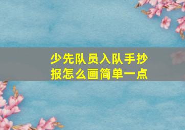 少先队员入队手抄报怎么画简单一点