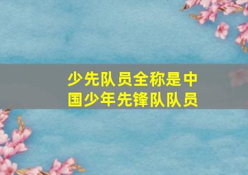 少先队员全称是中国少年先锋队队员