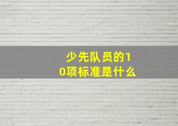 少先队员的10项标准是什么