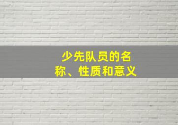 少先队员的名称、性质和意义