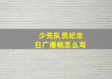 少先队员纪念日广播稿怎么写