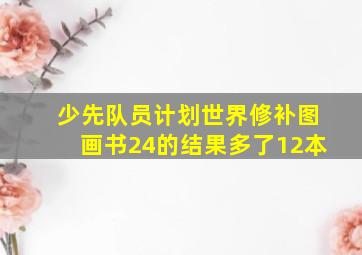 少先队员计划世界修补图画书24的结果多了12本