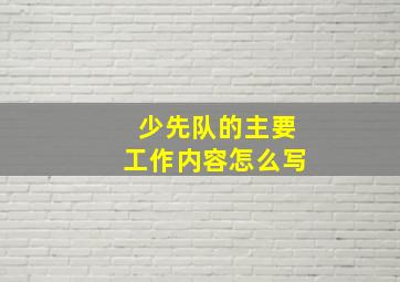 少先队的主要工作内容怎么写