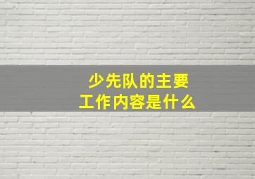 少先队的主要工作内容是什么