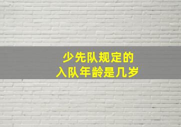 少先队规定的入队年龄是几岁