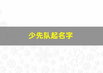 少先队起名字