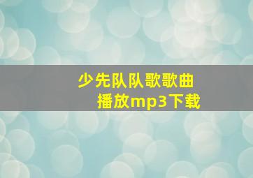 少先队队歌歌曲播放mp3下载