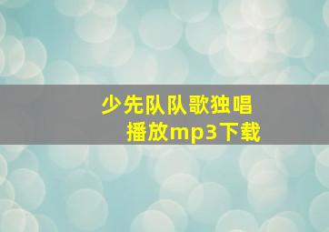 少先队队歌独唱播放mp3下载