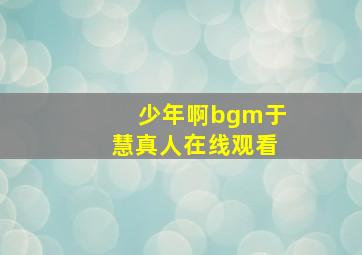 少年啊bgm于慧真人在线观看