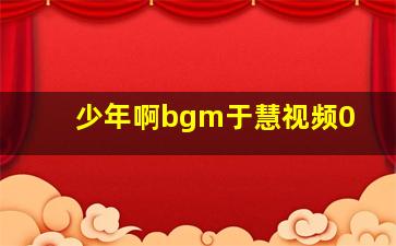 少年啊bgm于慧视频0