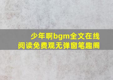 少年啊bgm全文在线阅读免费观无弹窗笔趣阁