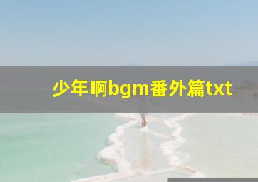 少年啊bgm番外篇txt