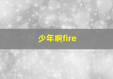 少年啊fire