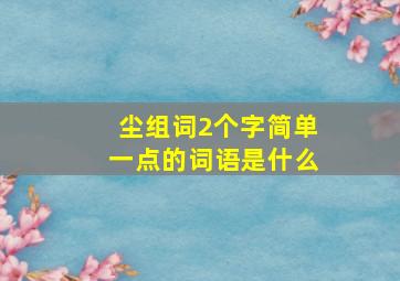 尘组词2个字简单一点的词语是什么