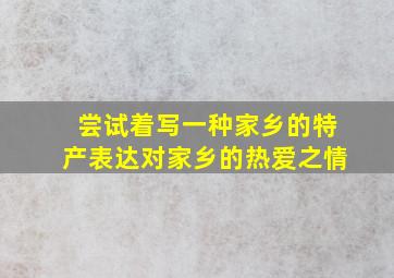 尝试着写一种家乡的特产表达对家乡的热爱之情