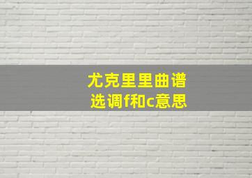 尤克里里曲谱选调f和c意思